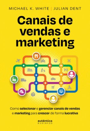 Canais de vendas e marketing: Como selecionar e gerenciar canais de vendas e marketing para crescer de forma lucrativa