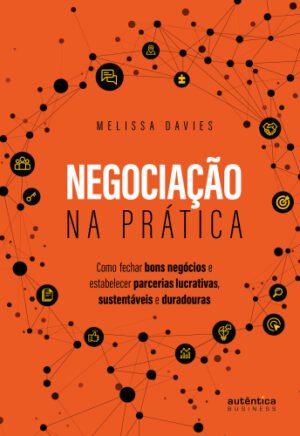 Negociação na prática: Como fechar bons negócios e estabelecer parcerias lucrativas, sustentáveis e duradouras