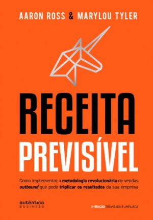 Receita Previsível: Como implementar a metodologia revolucionária de vendas outbound que pode triplicar os resultados da sua empresa (2ª edição, revisada e ampliada)