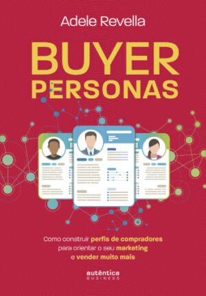 Buyer Personas: como construir perfis de compradores para orientar o seu marketing e vender muito ma