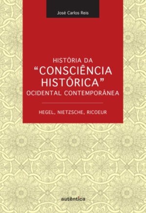 História da Consciência Histórica Ocidental Contemporânea - Hegel, Nietzsche, Ricoeur