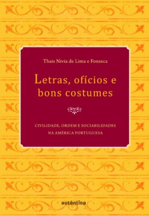 Letras, ofícios e bons costumes - Civilidade, ordem e sociabilidades na América portuguesa