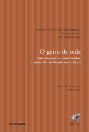 O grito da seda - Entre drapeados e costureirinhas:  a história de um alienista muito louco
