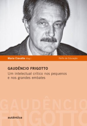 Gaudêncio Frigotto - Um intelectual crítico nos pequenos  e nos grandes embates